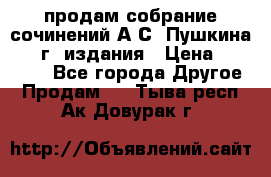 продам собрание сочинений А.С. Пушкина 1938г. издания › Цена ­ 30 000 - Все города Другое » Продам   . Тыва респ.,Ак-Довурак г.